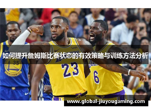 如何提升詹姆斯比赛状态的有效策略与训练方法分析