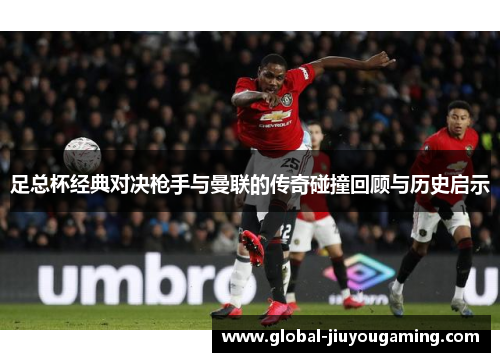 足总杯经典对决枪手与曼联的传奇碰撞回顾与历史启示