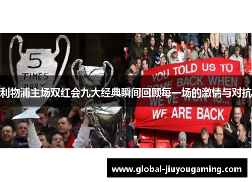 利物浦主场双红会九大经典瞬间回顾每一场的激情与对抗