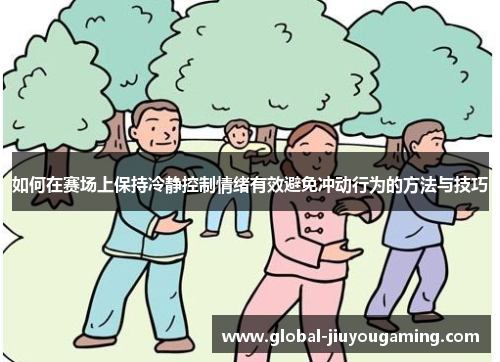 如何在赛场上保持冷静控制情绪有效避免冲动行为的方法与技巧