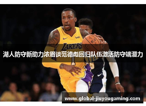 湖人防守新助力浓眉谈范德彪回归队伍激活防守端潜力