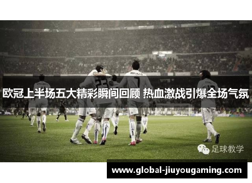 欧冠上半场五大精彩瞬间回顾 热血激战引爆全场气氛