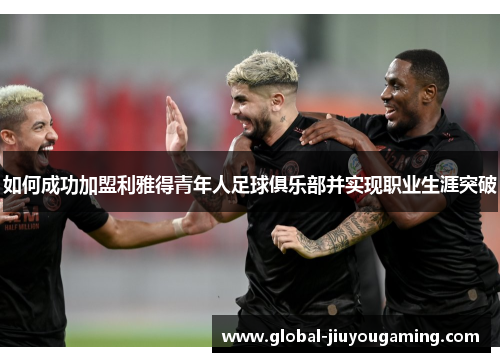 如何成功加盟利雅得青年人足球俱乐部并实现职业生涯突破