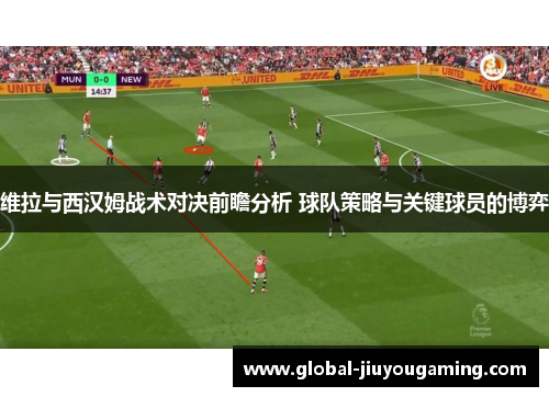 维拉与西汉姆战术对决前瞻分析 球队策略与关键球员的博弈