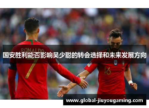 国安胜利能否影响吴少聪的转会选择和未来发展方向