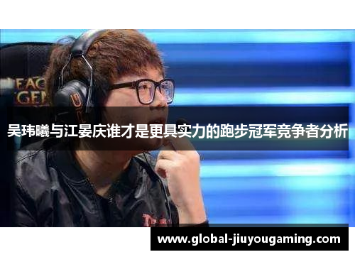 吴玮曦与江晏庆谁才是更具实力的跑步冠军竞争者分析