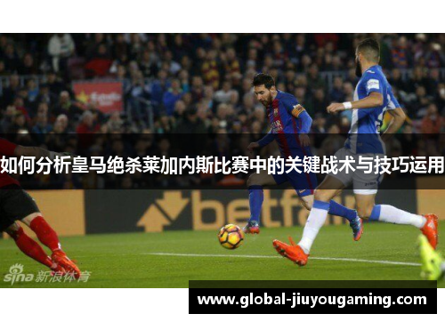 如何分析皇马绝杀莱加内斯比赛中的关键战术与技巧运用