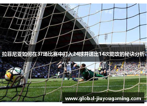 拉菲尼亚如何在37场比赛中打入24球并送出14次助攻的秘诀分析