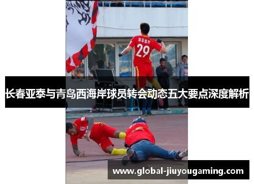 长春亚泰与青岛西海岸球员转会动态五大要点深度解析