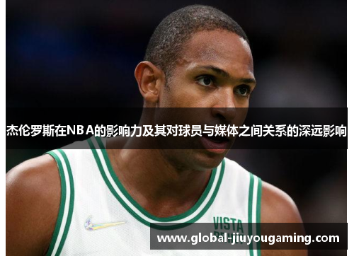 杰伦罗斯在NBA的影响力及其对球员与媒体之间关系的深远影响