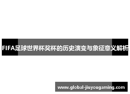 FIFA足球世界杯奖杯的历史演变与象征意义解析
