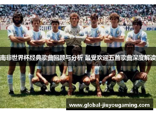 南非世界杯经典歌曲回顾与分析 最受欢迎五首歌曲深度解读