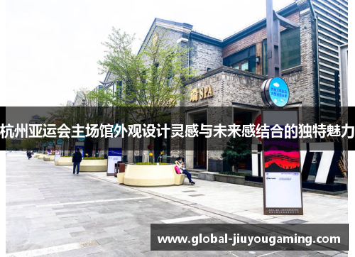 杭州亚运会主场馆外观设计灵感与未来感结合的独特魅力