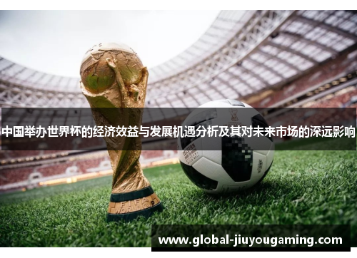 中国举办世界杯的经济效益与发展机遇分析及其对未来市场的深远影响
