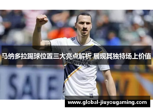 马纳多拉踢球位置三大亮点解析 展现其独特场上价值
