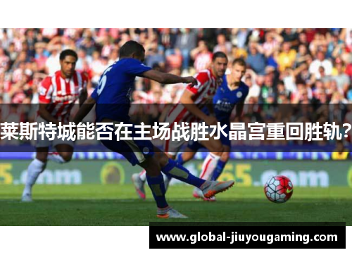 莱斯特城能否在主场战胜水晶宫重回胜轨？